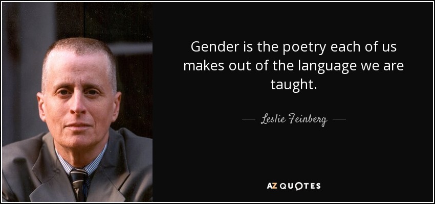 Gender is the poetry each of us makes out of the language we are taught. - Leslie Feinberg