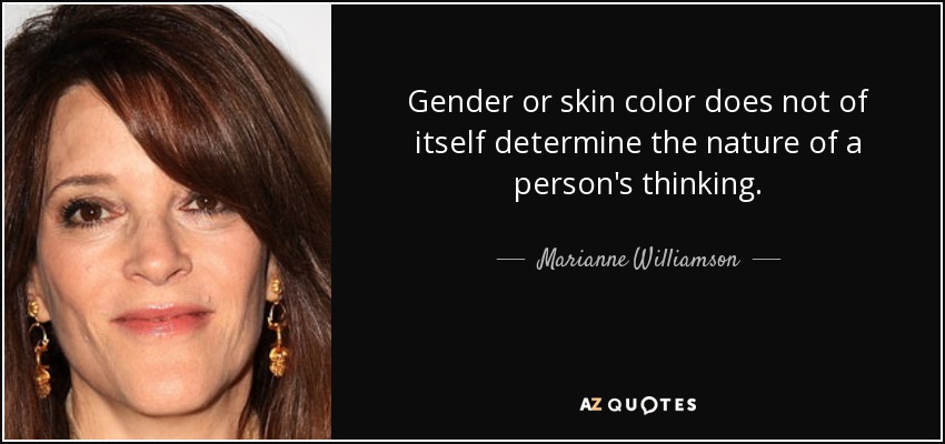 Gender or skin color does not of itself determine the nature of a person's thinking. - Marianne Williamson