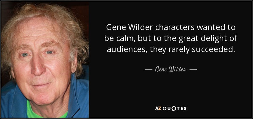 Gene Wilder characters wanted to be calm, but to the great delight of audiences, they rarely succeeded. - Gene Wilder