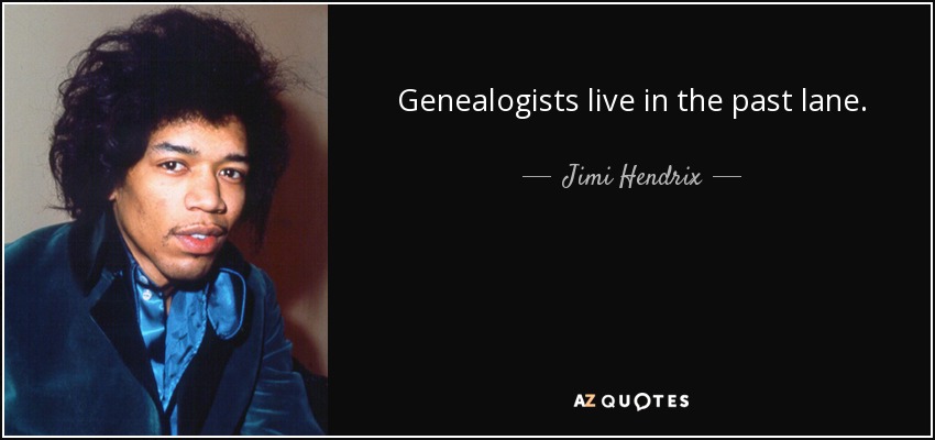 Genealogists live in the past lane. - Jimi Hendrix
