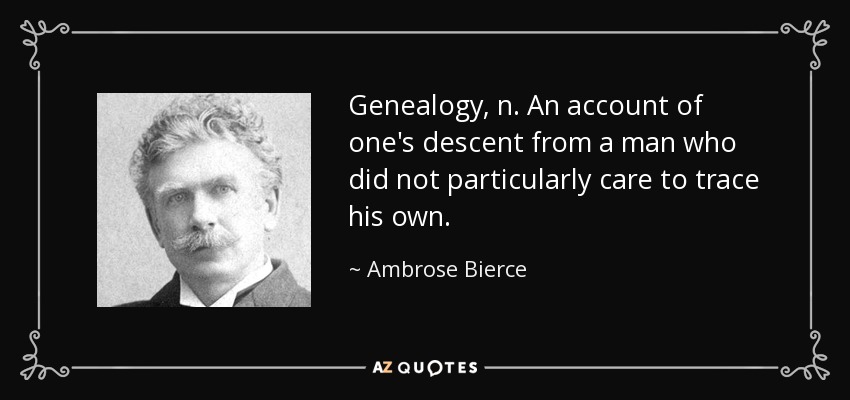 Genealogy, n. An account of one's descent from a man who did not particularly care to trace his own. - Ambrose Bierce