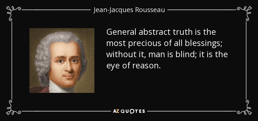 General abstract truth is the most precious of all blessings; without it, man is blind; it is the eye of reason. - Jean-Jacques Rousseau