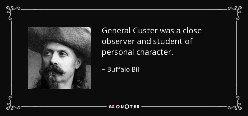 General Custer was a close observer and student of personal character. - Buffalo Bill