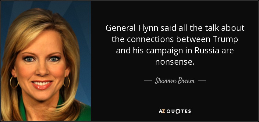 General Flynn said all the talk about the connections between Trump and his campaign in Russia are nonsense. - Shannon Bream