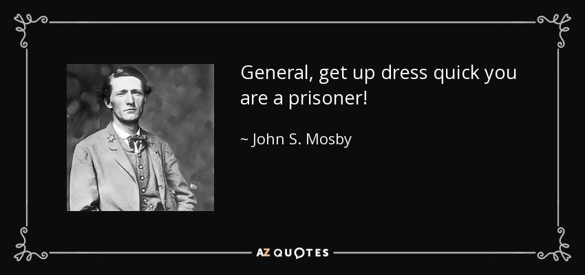 General, get up dress quick you are a prisoner! - John S. Mosby