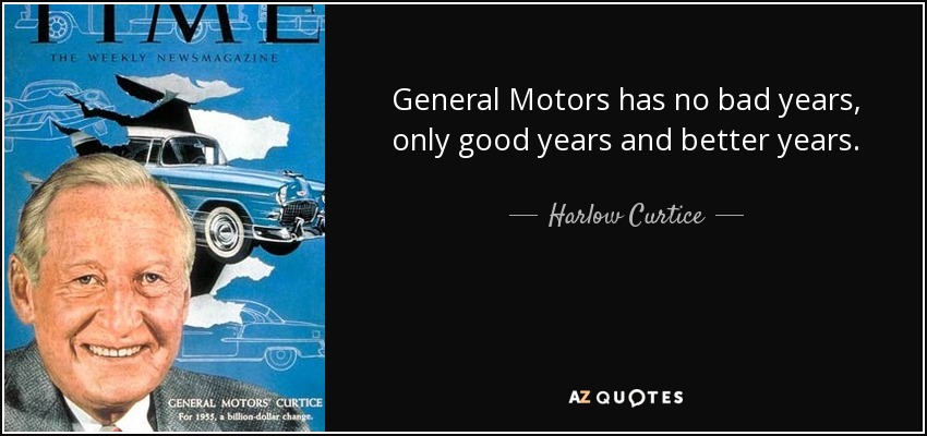 General Motors has no bad years, only good years and better years. - Harlow Curtice