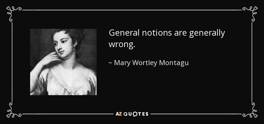 General notions are generally wrong. - Mary Wortley Montagu