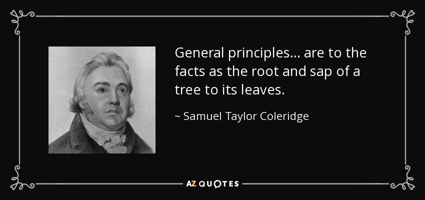 General principles... are to the facts as the root and sap of a tree to its leaves. - Samuel Taylor Coleridge