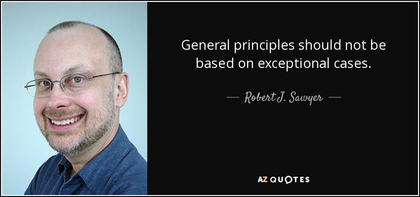 General principles should not be based on exceptional cases. - Robert J. Sawyer