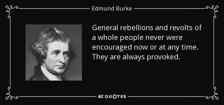 General rebellions and revolts of a whole people never were encouraged now or at any time. They are always provoked. - Edmund Burke