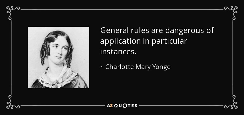 General rules are dangerous of application in particular instances. - Charlotte Mary Yonge