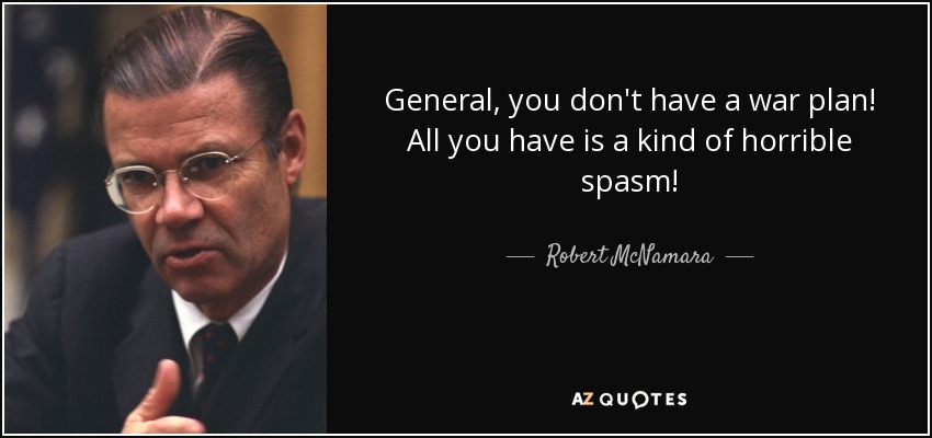 General, you don't have a war plan! All you have is a kind of horrible spasm! - Robert McNamara