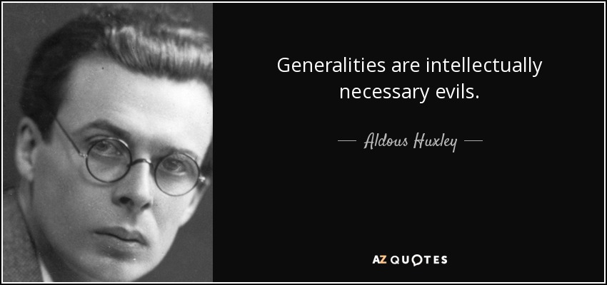 Generalities are intellectually necessary evils. - Aldous Huxley
