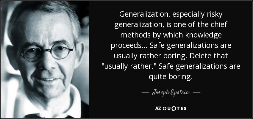 Generalization, especially risky generalization, is one of the chief methods by which knowledge proceeds... Safe generalizations are usually rather boring. Delete that 