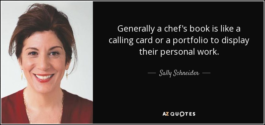 Generally a chef's book is like a calling card or a portfolio to display their personal work. - Sally Schneider
