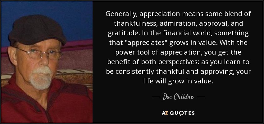 Generally, appreciation means some blend of thankfulness, admiration, approval, and gratitude. In the financial world, something that 