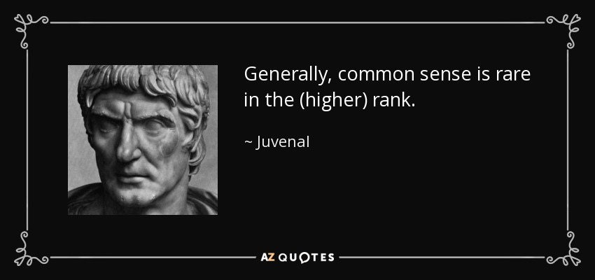 Generally, common sense is rare in the (higher) rank. - Juvenal