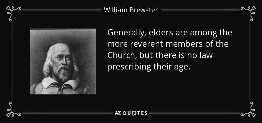 Generally, elders are among the more reverent members of the Church, but there is no law prescribing their age. - William Brewster