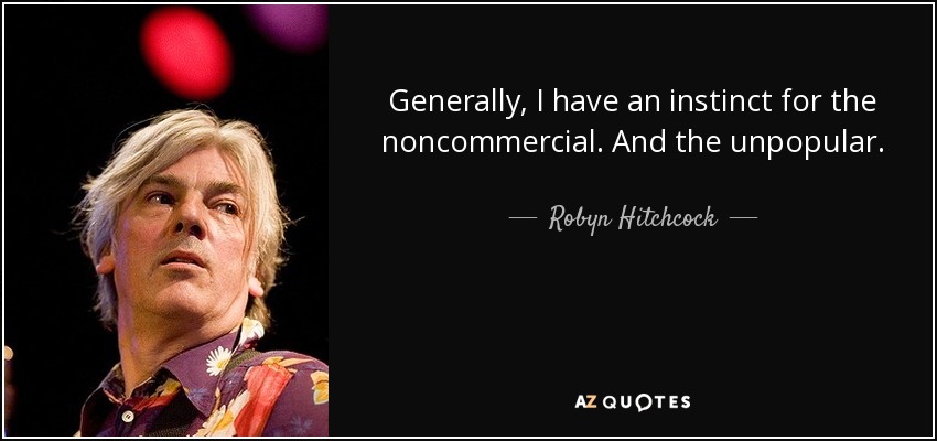 Generally, I have an instinct for the noncommercial. And the unpopular. - Robyn Hitchcock