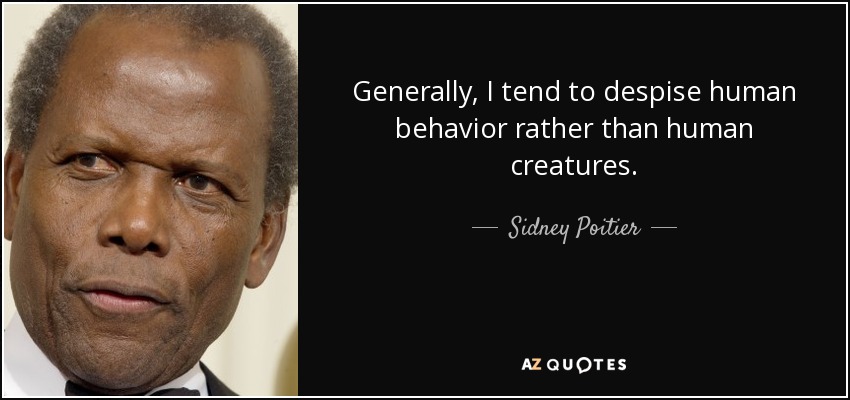 Generally, I tend to despise human behavior rather than human creatures. - Sidney Poitier
