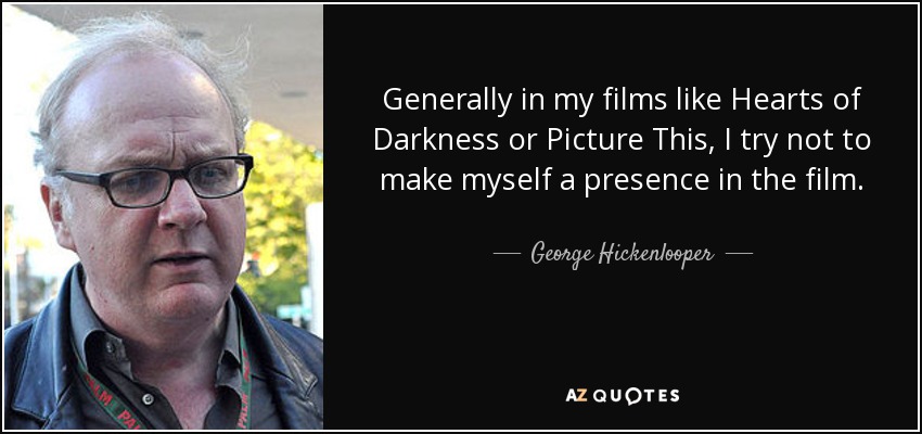 Generally in my films like Hearts of Darkness or Picture This, I try not to make myself a presence in the film. - George Hickenlooper