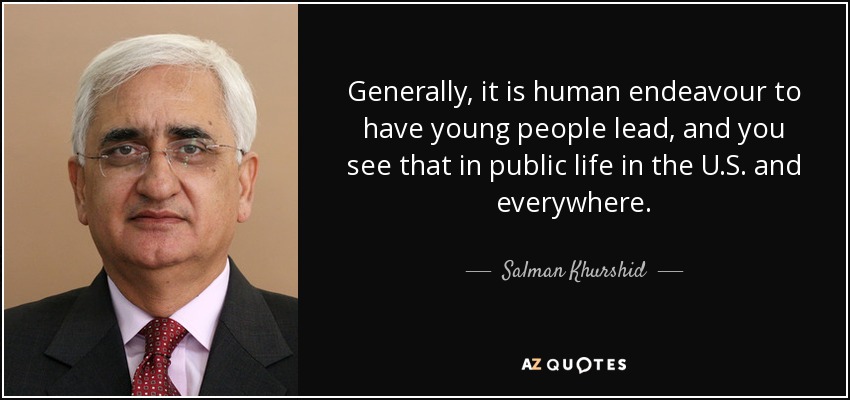 Generally, it is human endeavour to have young people lead, and you see that in public life in the U.S. and everywhere. - Salman Khurshid