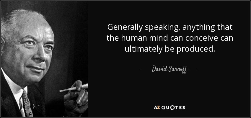 Generally speaking, anything that the human mind can conceive can ultimately be produced. - David Sarnoff