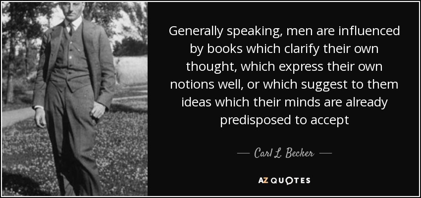 Generally speaking, men are influenced by books which clarify their own thought, which express their own notions well, or which suggest to them ideas which their minds are already predisposed to accept - Carl L. Becker