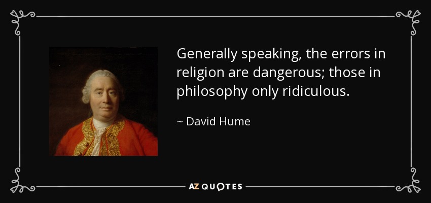 Generally speaking, the errors in religion are dangerous; those in philosophy only ridiculous. - David Hume
