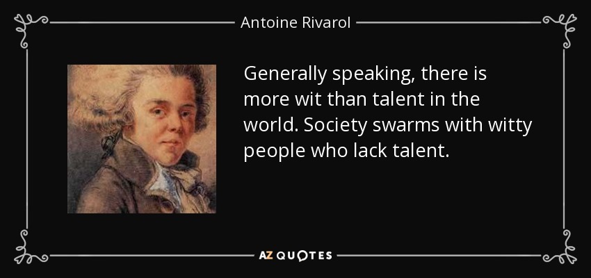 Generally speaking, there is more wit than talent in the world. Society swarms with witty people who lack talent. - Antoine Rivarol