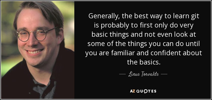 Generally, the best way to learn git is probably to first only do very basic things and not even look at some of the things you can do until you are familiar and confident about the basics. - Linus Torvalds