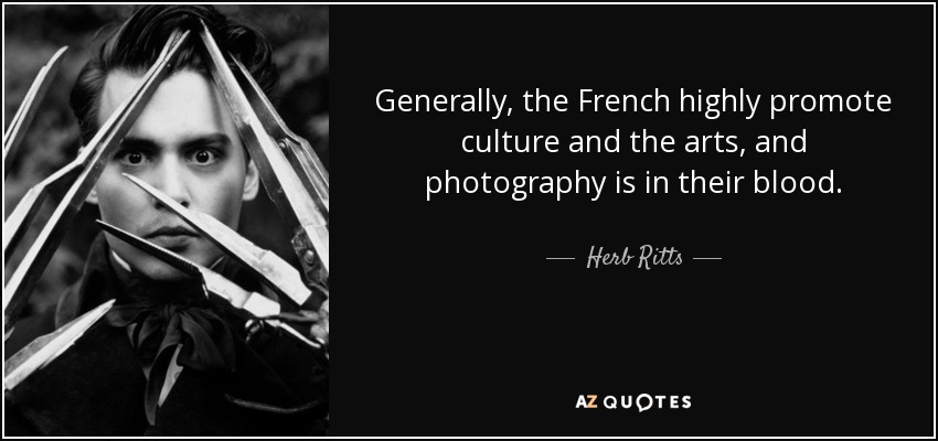 Generally, the French highly promote culture and the arts, and photography is in their blood. - Herb Ritts