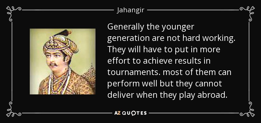 Generally the younger generation are not hard working. They will have to put in more effort to achieve results in tournaments. most of them can perform well but they cannot deliver when they play abroad. - Jahangir