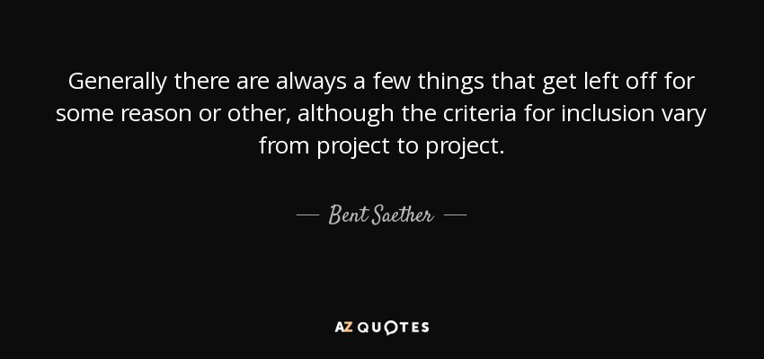 Generally there are always a few things that get left off for some reason or other, although the criteria for inclusion vary from project to project. - Bent Saether