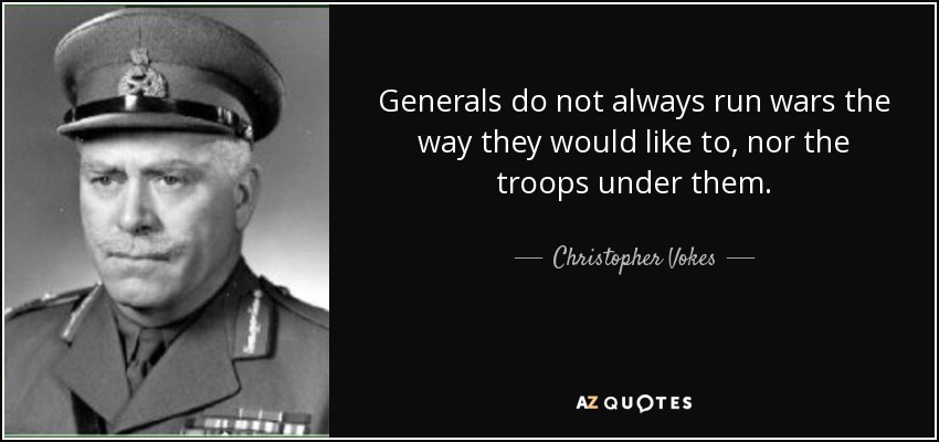 Generals do not always run wars the way they would like to, nor the troops under them. - Christopher Vokes
