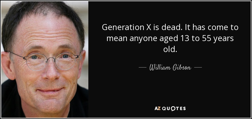 Generation X is dead. It has come to mean anyone aged 13 to 55 years old. - William Gibson