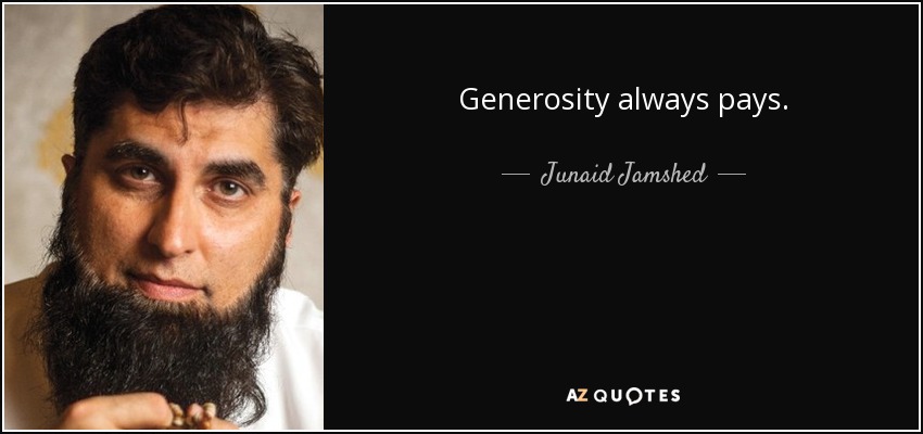 Generosity always pays. - Junaid Jamshed