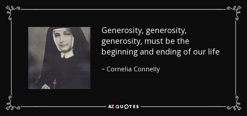 Generosity, generosity, generosity, must be the beginning and ending of our life - Cornelia Connelly
