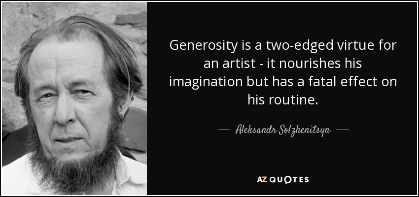 Generosity is a two-edged virtue for an artist - it nourishes his imagination but has a fatal effect on his routine. - Aleksandr Solzhenitsyn