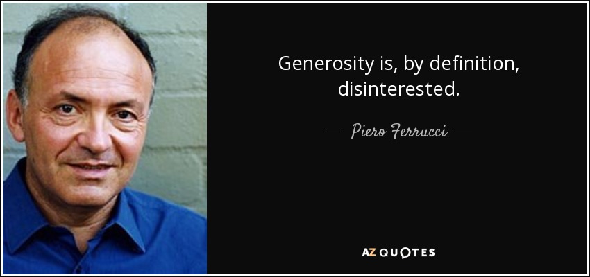 Generosity is, by definition, disinterested. - Piero Ferrucci
