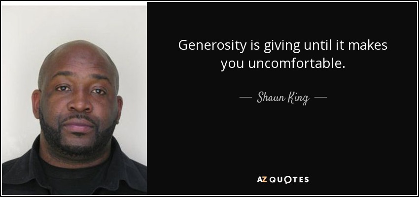 Generosity is giving until it makes you uncomfortable. - Shaun King