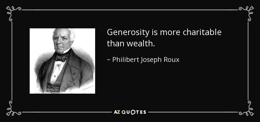 Generosity is more charitable than wealth. - Philibert Joseph Roux