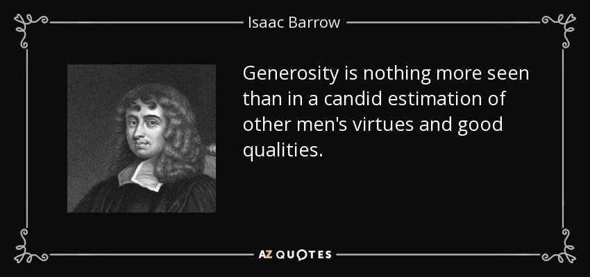 Generosity is nothing more seen than in a candid estimation of other men's virtues and good qualities. - Isaac Barrow
