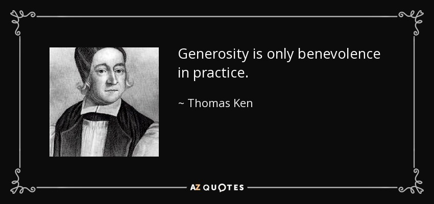 Generosity is only benevolence in practice. - Thomas Ken