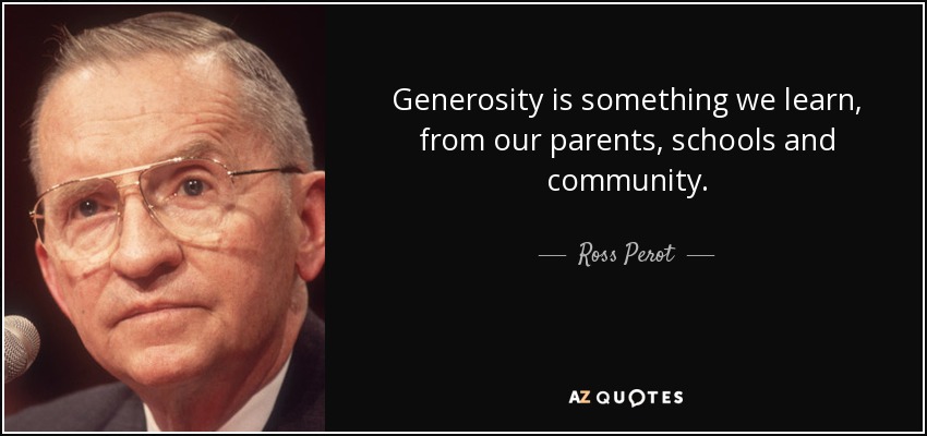 Generosity is something we learn, from our parents, schools and community. - Ross Perot