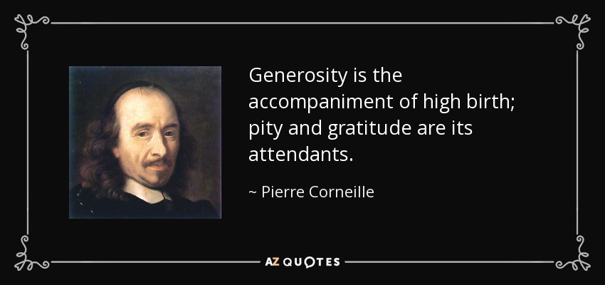 Generosity is the accompaniment of high birth; pity and gratitude are its attendants. - Pierre Corneille