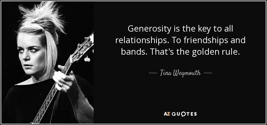 Generosity is the key to all relationships. To friendships and bands. That's the golden rule. - Tina Weymouth