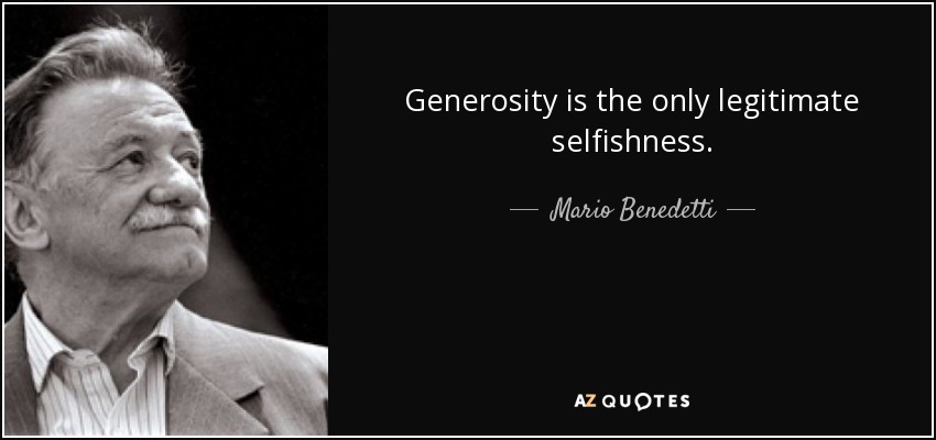 Generosity is the only legitimate selfishness. - Mario Benedetti