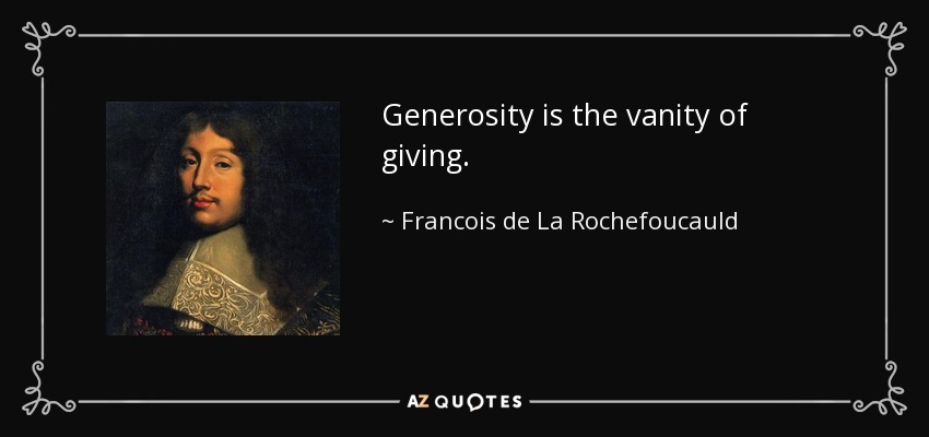 Generosity is the vanity of giving. - Francois de La Rochefoucauld