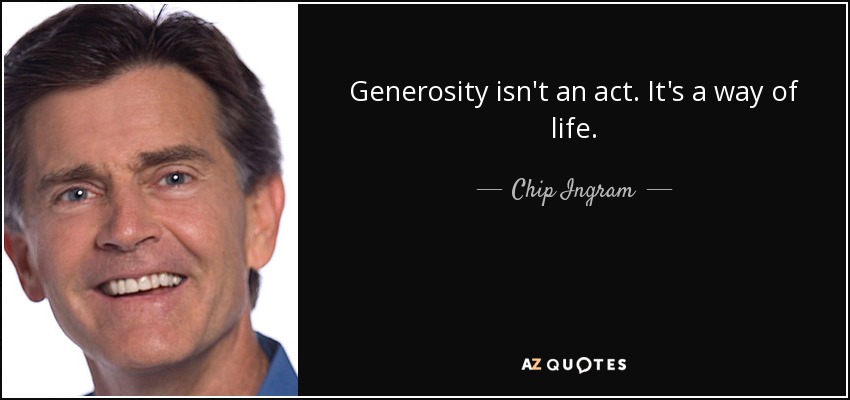 Generosity isn't an act. It's a way of life. - Chip Ingram